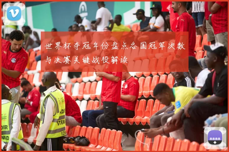 世界杯夺冠年份盘点各国冠军次数与决赛关键战役解读