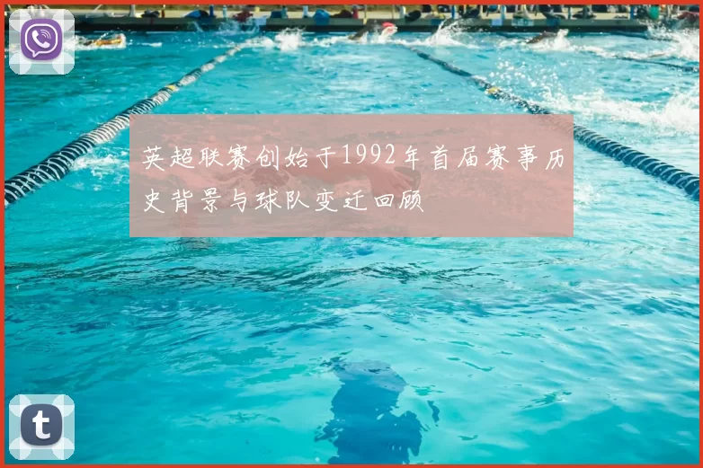 英超联赛创始于1992年首届赛事历史背景与球队变迁回顾