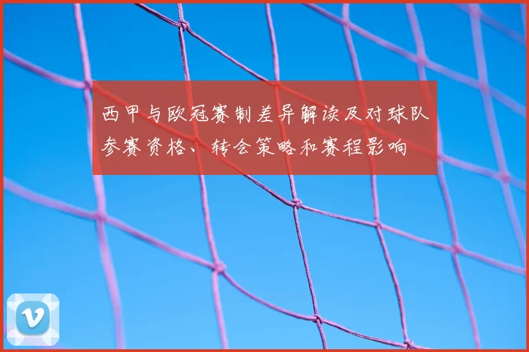 西甲与欧冠赛制差异解读及对球队参赛资格、转会策略和赛程影响
