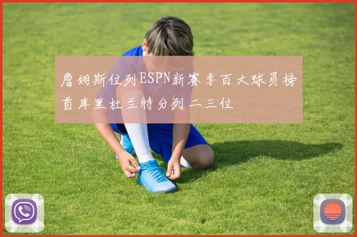 詹姆斯位列ESPN新赛季百大球员榜首库里杜兰特分列二三位