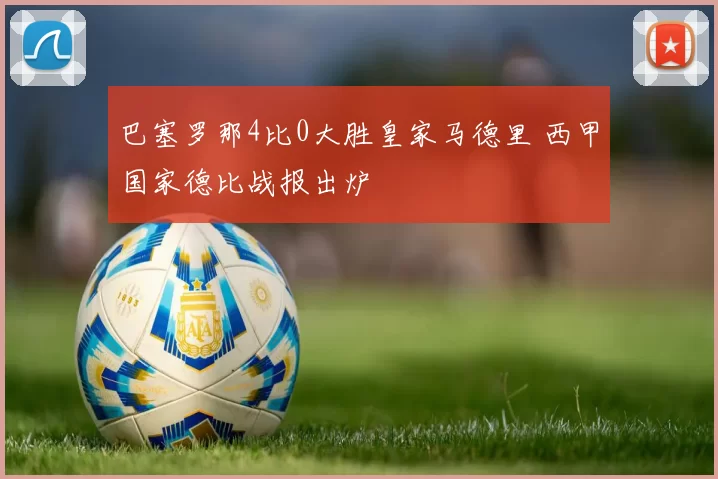 巴塞罗那4比0大胜皇家马德里 西甲国家德比战报出炉