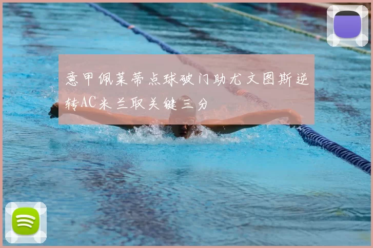 意甲佩莱蒂点球破门助尤文图斯逆转AC米兰取关键三分