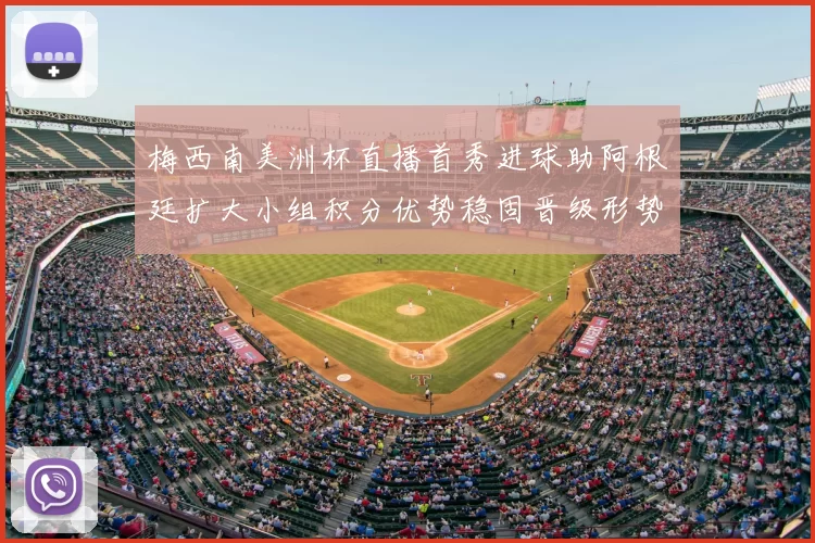 梅西南美洲杯直播首秀进球助阿根廷扩大小组积分优势稳固晋级形势