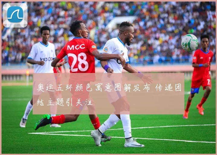 奥运五环颜色寓意图解发布 传递团结主题引关注