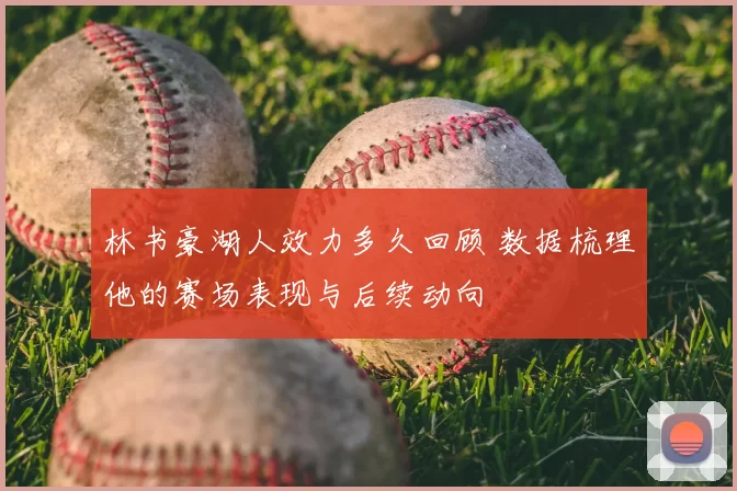 林书豪湖人效力多久回顾 数据梳理他的赛场表现与后续动向