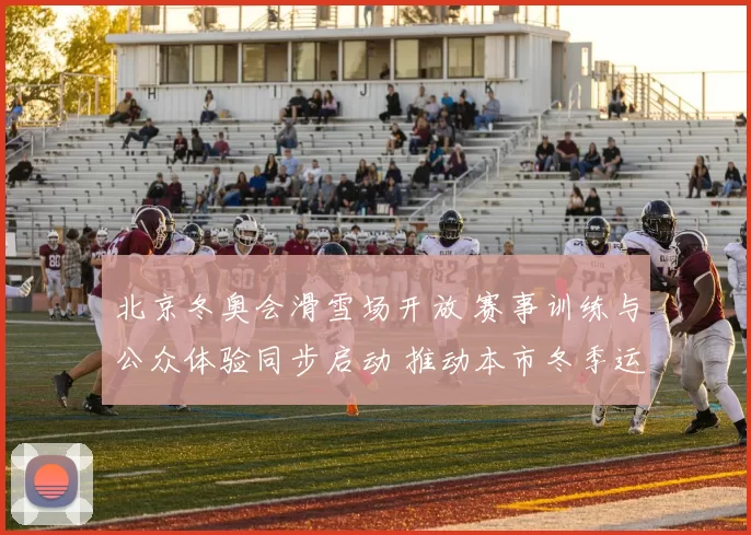 北京冬奥会滑雪场开放 赛事训练与公众体验同步启动 推动本市冬季运动普及