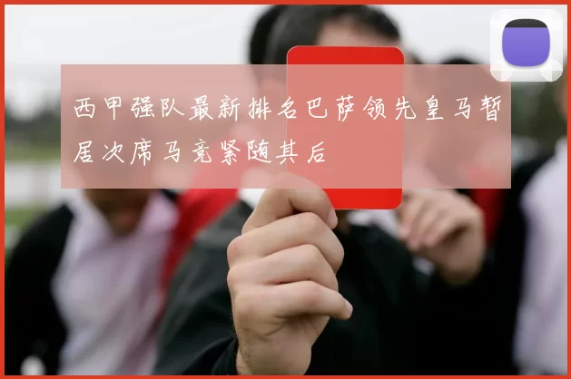 西甲强队最新排名巴萨领先皇马暂居次席马竞紧随其后