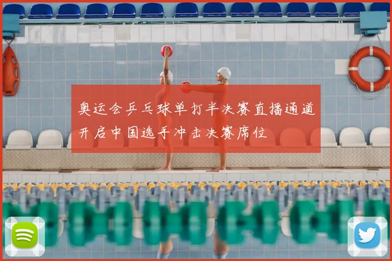 奥运会乒乓球单打半决赛直播通道开启中国选手冲击决赛席位