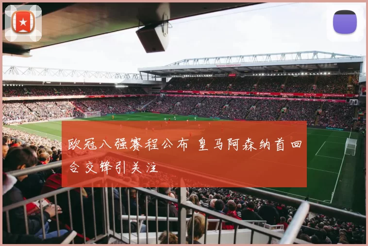 欧冠八强赛程公布 皇马阿森纳首回合交锋引关注