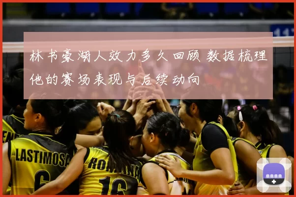 林书豪湖人效力多久回顾 数据梳理他的赛场表现与后续动向