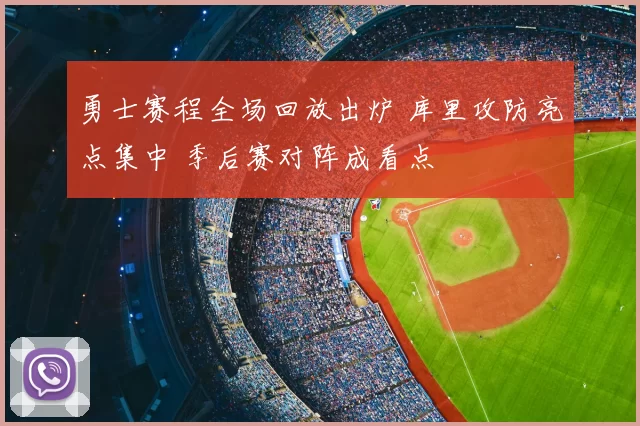 勇士赛程全场回放出炉 库里攻防亮点集中 季后赛对阵成看点