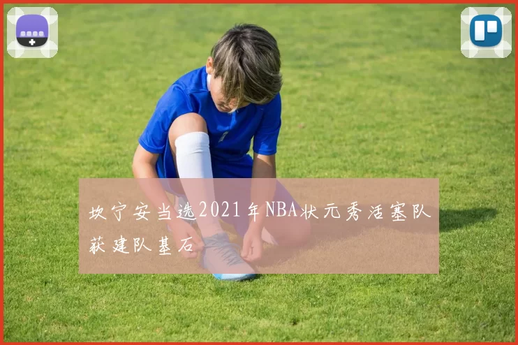 坎宁安当选2021年NBA状元秀活塞队获建队基石