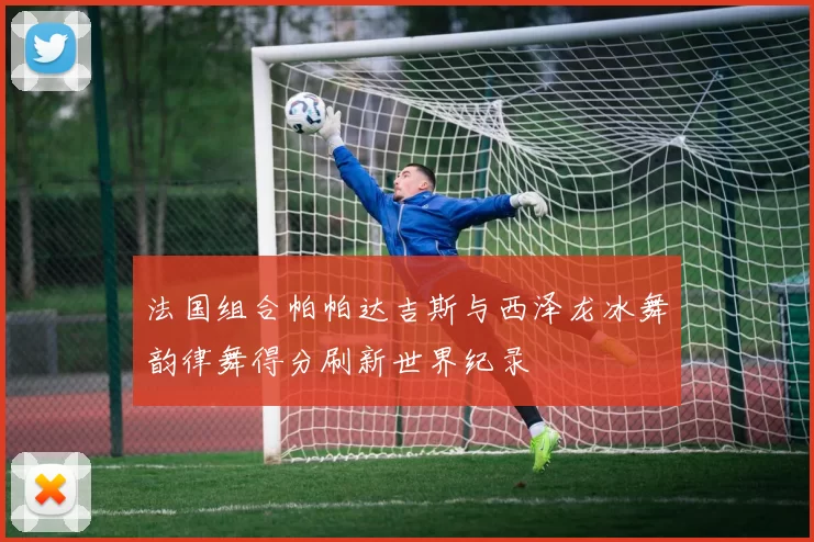 法国组合帕帕达吉斯与西泽龙冰舞韵律舞得分刷新世界纪录