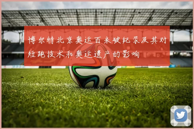 博尔特北京奥运百米破纪录及其对短跑技术和奥运遗产的影响