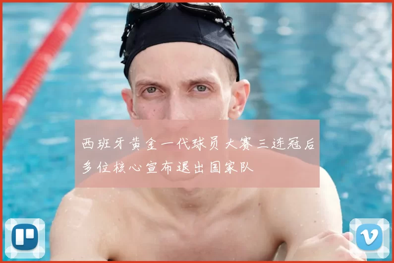 西班牙黄金一代球员大赛三连冠后多位核心宣布退出国家队