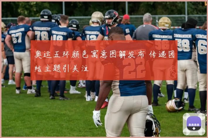 奥运五环颜色寓意图解发布 传递团结主题引关注