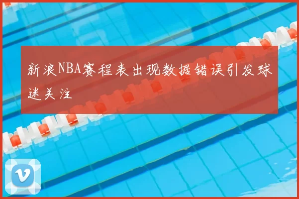 新浪NBA赛程表出现数据错误引发球迷关注