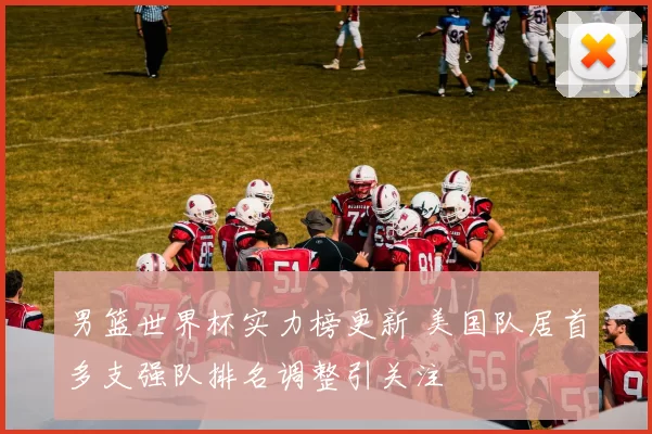 男篮世界杯实力榜更新 美国队居首多支强队排名调整引关注