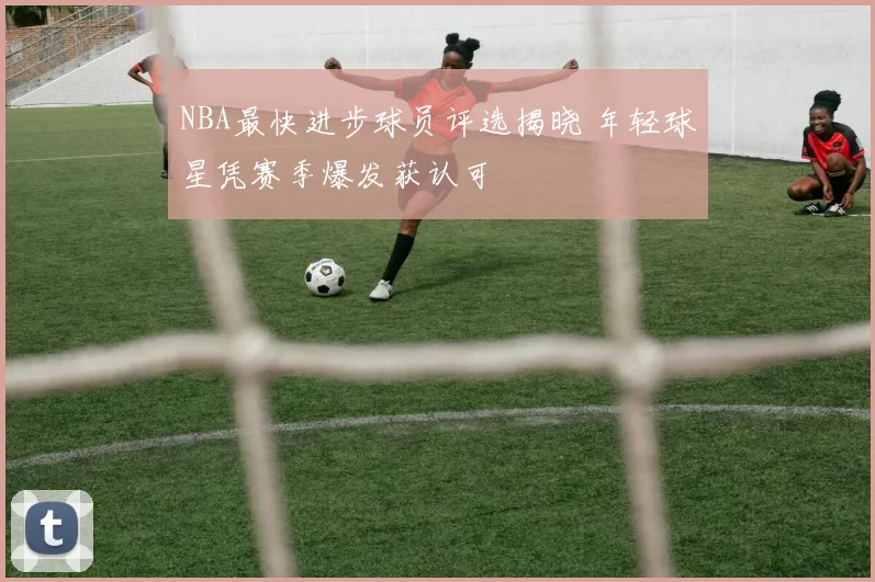 NBA最快进步球员评选揭晓 年轻球星凭赛季爆发获认可