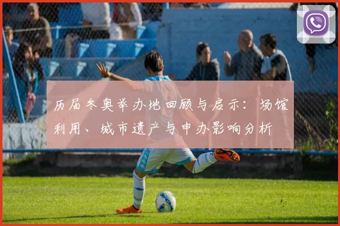 历届冬奥举办地回顾与启示：场馆利用、城市遗产与申办影响分析