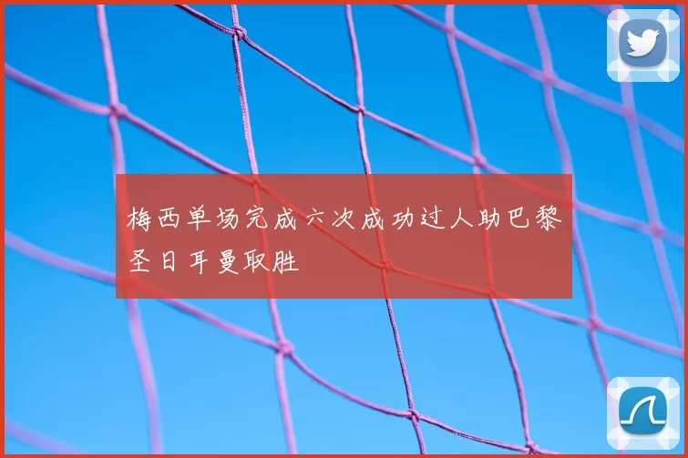 梅西单场完成六次成功过人助巴黎圣日耳曼取胜