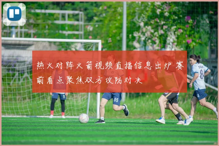 热火对阵火箭视频直播信息出炉 赛前看点聚焦双方攻防对决