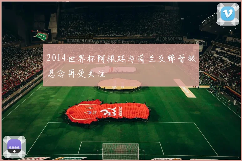 2014世界杯阿根廷与荷兰交锋晋级悬念再受关注