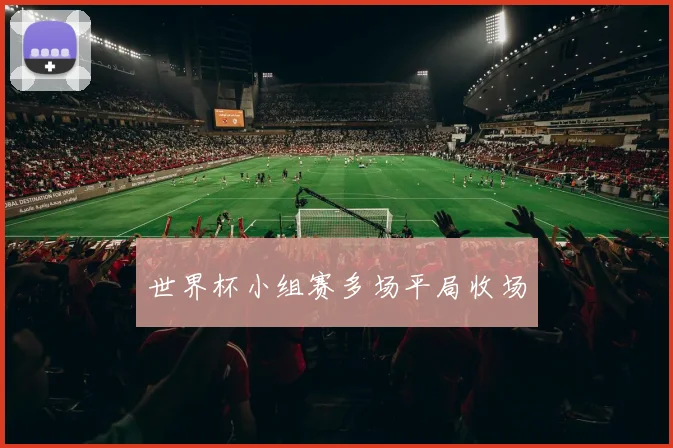 世界杯小组赛多场平局收场