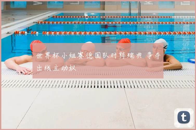 世界杯小组赛德国队对阵瑞典 争夺出线主动权