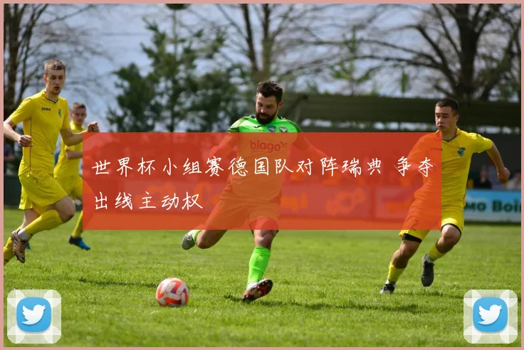 世界杯小组赛德国队对阵瑞典 争夺出线主动权