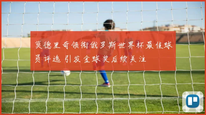 莫德里奇领衔俄罗斯世界杯最佳球员评选 引发金球奖后续关注