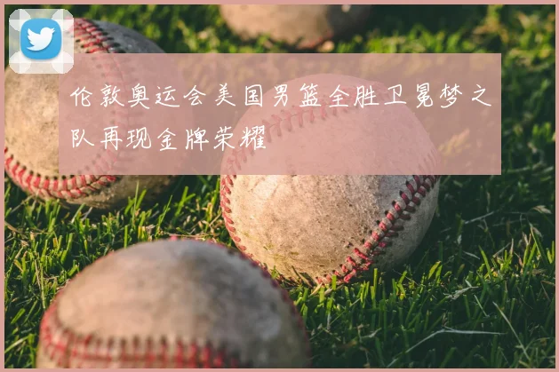 伦敦奥运会美国男篮全胜卫冕梦之队再现金牌荣耀