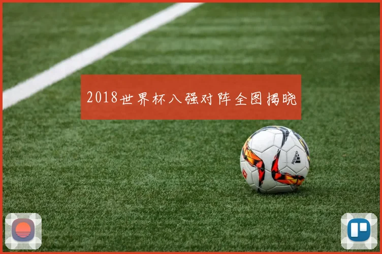 2018世界杯八强对阵全图揭晓