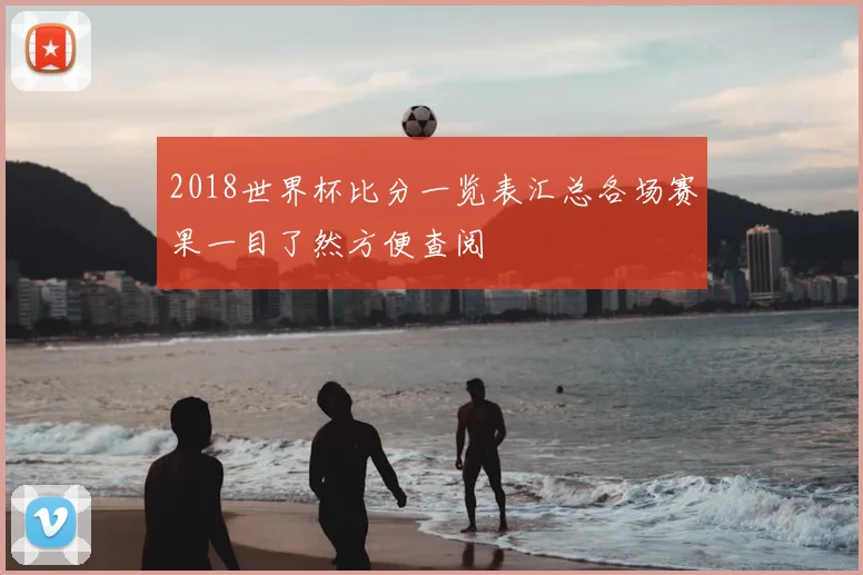 2018世界杯比分一览表汇总各场赛果一目了然方便查阅