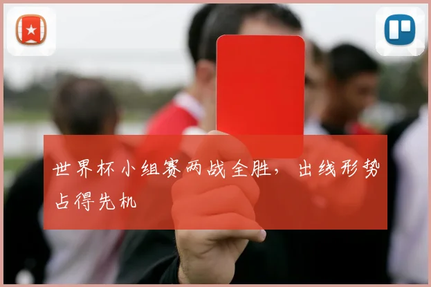 世界杯小组赛两战全胜,出线形势占得先机